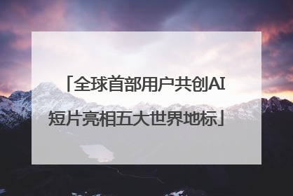 全球首部用户共创AI短片亮相五大世界地标