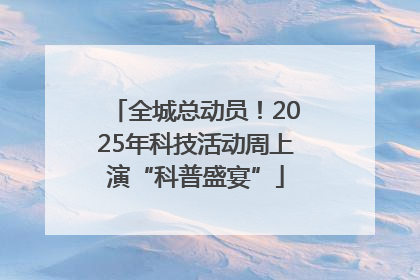 全城总动员！2025年科技活动周上演“科普盛宴”