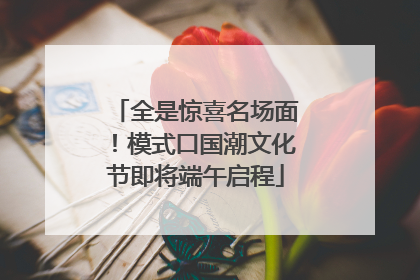 全是惊喜名场面！模式口国潮文化节即将端午启程