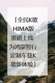 全民K歌HIMA版重磅上线 为鸿蒙智行定制车载K歌新体验