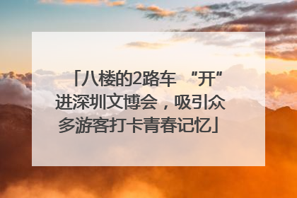 八楼的2路车 “开” 进深圳文博会，吸引众多游客打卡青春记忆