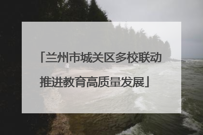 兰州市城关区多校联动推进教育高质量发展