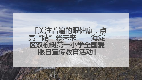 关注普遍的眼健康，点亮“睛”彩未来——海淀区双榆树第一小学全国爱眼日宣传教育活动