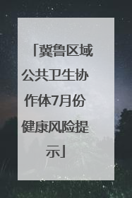 冀鲁区域公共卫生协作体7月份健康风险提示