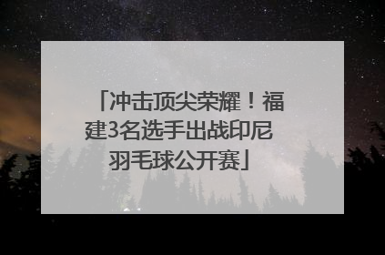 冲击顶尖荣耀！福建3名选手出战印尼羽毛球公开赛