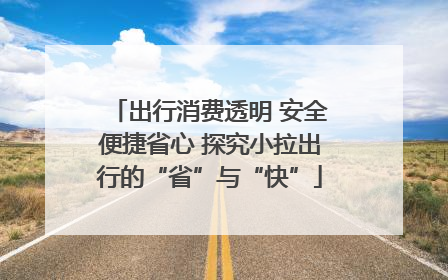 出行消费透明 安全便捷省心 探究小拉出行的“省”与“快”