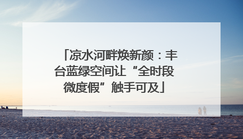 凉水河畔焕新颜：丰台蓝绿空间让“全时段微度假”触手可及