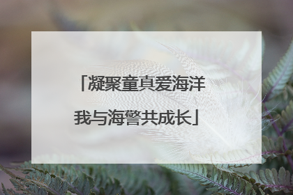 凝聚童真爱海洋 我与海警共成长
