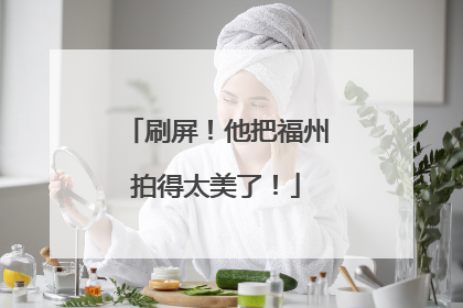 刷屏！他把福州拍得太美了！