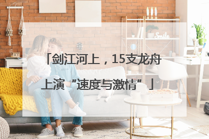 剑江河上，15支龙舟上演“速度与激情”