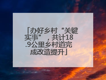 办好乡村“关键实事”，共计18.9公里乡村道完成改造提升