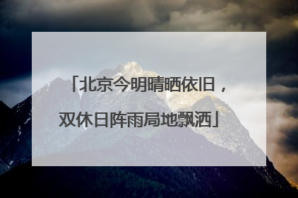 北京今明晴晒依旧，双休日阵雨局地飘洒