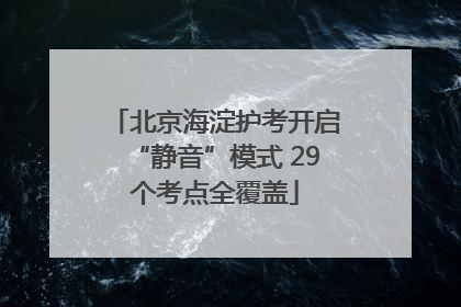 北京海淀护考开启“静音”模式 29个考点全覆盖