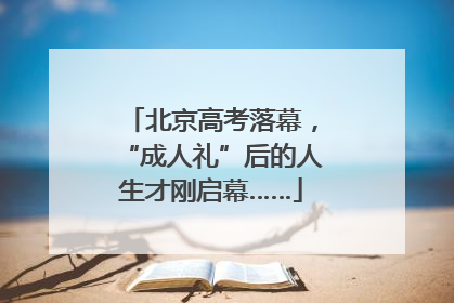 北京高考落幕，“成人礼”后的人生才刚启幕……