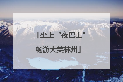 坐上“夜巴士” 畅游大美林州