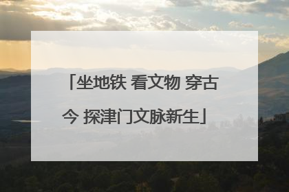 坐地铁 看文物 穿古今 探津门文脉新生