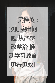 吴桂英：紧盯突出问题 从严整改整治 推动学习教育见行见效