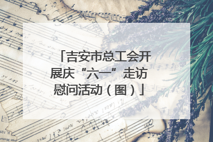 吉安市总工会开展庆“六一”走访慰问活动（图）