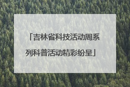 吉林省科技活动周系列科普活动精彩纷呈