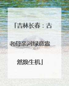 吉林长春：古老母亲河绿意盎然焕生机