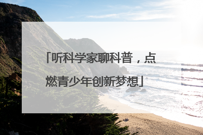 听科学家聊科普，点燃青少年创新梦想