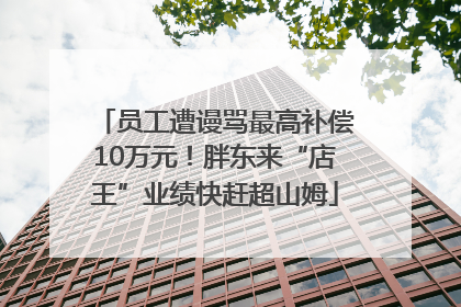 员工遭谩骂最高补偿10万元！胖东来“店王”业绩快赶超山姆