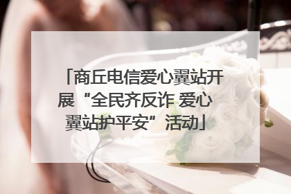 商丘电信爱心翼站开展“全民齐反诈 爱心翼站护平安”活动