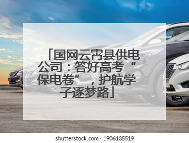 国网云霄县供电公司：答好高考“保电卷”，护航学子逐梦路