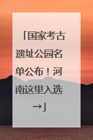 国家考古遗址公园名单公布！河南这里入选→