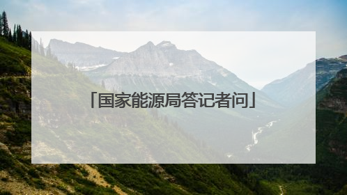 国家能源局答记者问