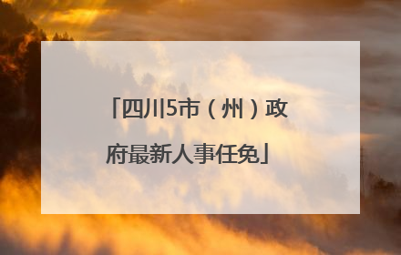 四川5市（州）政府最新人事任免