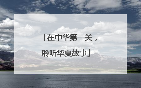 在中华第一关，聆听华夏故事