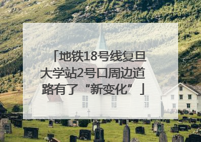 地铁18号线复旦大学站2号口周边道路有了“新变化”