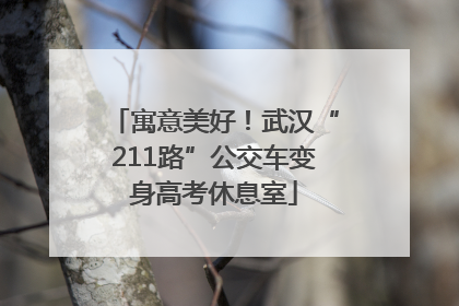 寓意美好！武汉“211路”公交车变身高考休息室