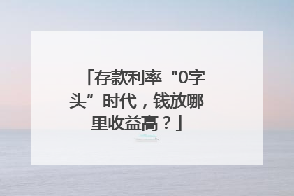 存款利率“0字头”时代，钱放哪里收益高？