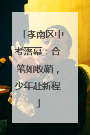 孝南区中考落幕：合笔如收鞘，少年赴新程