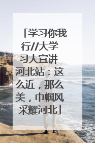 学习你我行//大学习大宣讲 河北站：这么近，那么美，巾帼风采耀河北