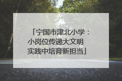 宁国市津北小学：小岗位传递大文明 实践中培育新担当
