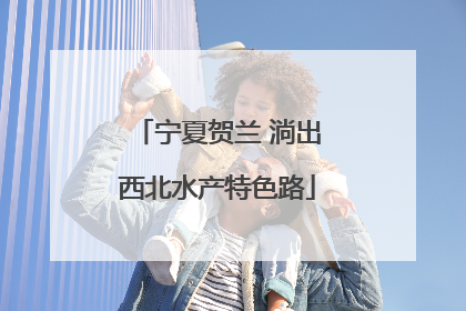 宁夏贺兰 淌出西北水产特色路