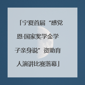 宁夏首届“感党恩·国家奖学金学子亲身说”资助育人演讲比赛落幕