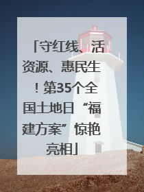 守红线、活资源、惠民生！第35个全国土地日“福建方案”惊艳亮相