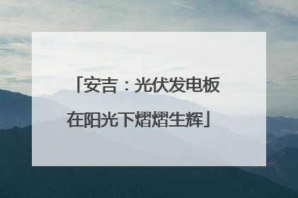 安吉：光伏发电板在阳光下熠熠生辉