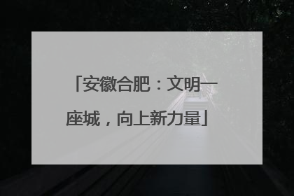 安徽合肥：文明一座城，向上新力量