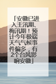 安徽已进入主汛期、梅汛期！预计今年极端天气气候事件偏多，有2个台风影响安徽