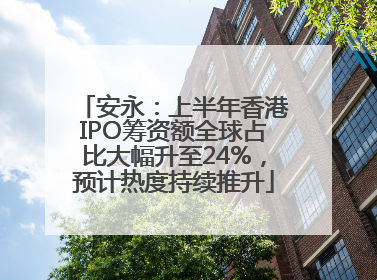 安永：上半年香港IPO筹资额全球占比大幅升至24%，预计热度持续推升