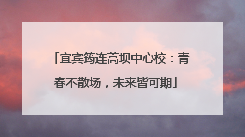 宜宾筠连蒿坝中心校：青春不散场，未来皆可期