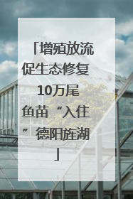 增殖放流促生态修复 10万尾鱼苗“入住”德阳旌湖