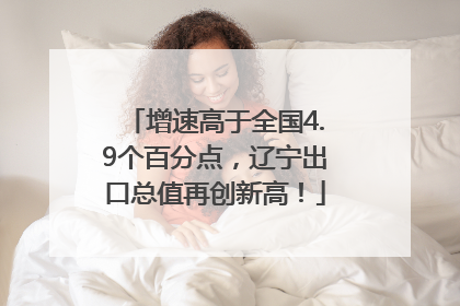 增速高于全国4.9个百分点，辽宁出口总值再创新高！