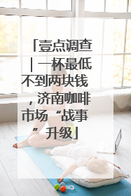 壹点调查｜一杯最低不到两块钱，济南咖啡市场“战事”升级