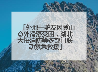 外地一驴友因登山意外滑落受困，湖北大悟消防等多部门联动紧急救援